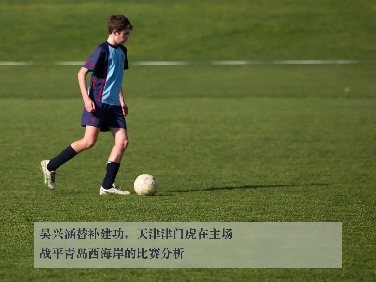 吴兴涵替补建功，天津津门虎在主场战平青岛西海岸的比赛分析